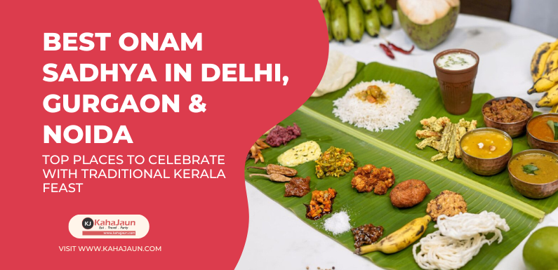Best Onam Sadhya in Delhi, Gurgaon & Noida: Top Places to Celebrate with Traditional Kerala Feast